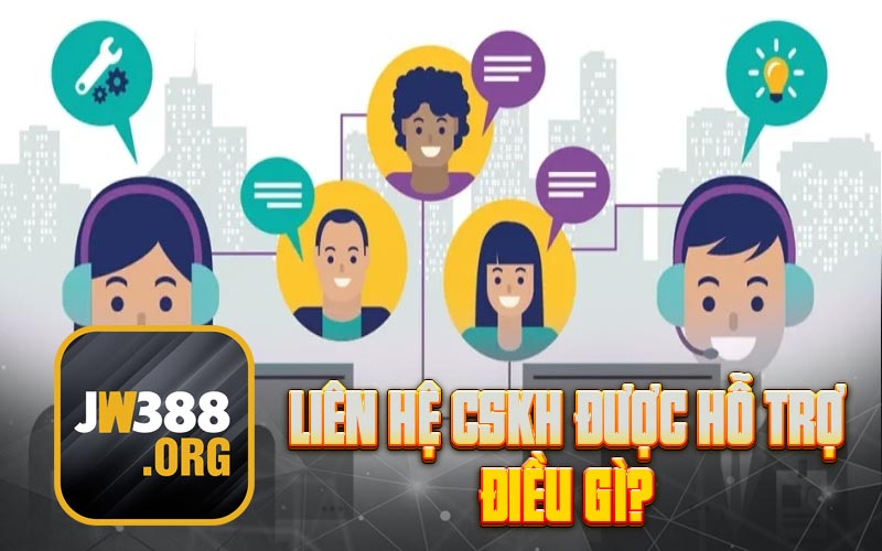 Liên hệ CSKH được hỗ trợ điều gì?